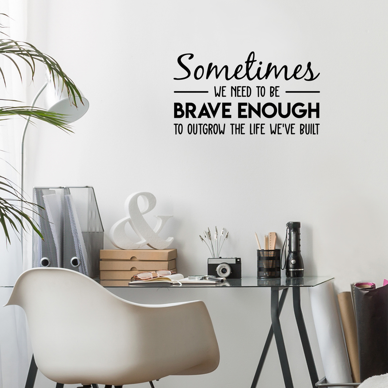 Vinyl Wall Art Decal - Sometimes We Need To Be Brave Enough To Outgrow The Life We've Built - 17" x 30" - Trendy Inspirational Optimistic Quote Sticker For Office Store Coffee Shop Living Room Decor 3