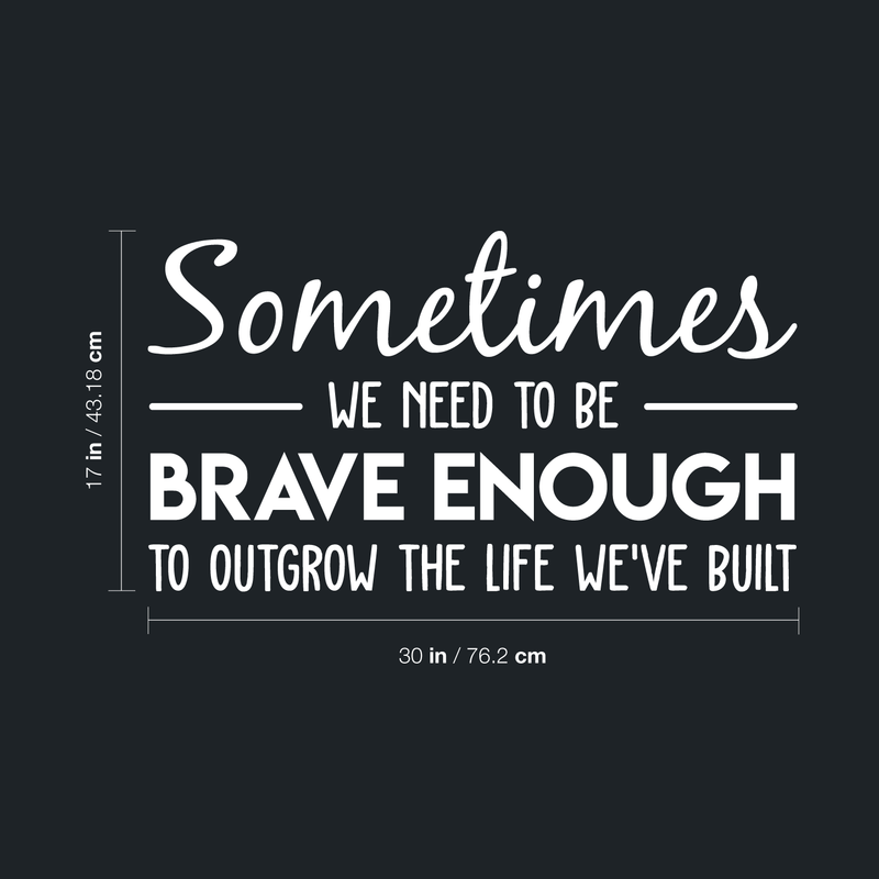 Vinyl Wall Art Decal - Sometimes We Need To Be Brave Enough To Outgrow The Life We've Built - 17" x 30" - Trendy Inspirational Optimistic Quote Sticker For Office Store Coffee Shop Living Room Decor 4