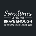 Vinyl Wall Art Decal - Sometimes We Need To Be Brave Enough To Outgrow The Life We've Built - 17" x 30" - Trendy Inspirational Optimistic Quote Sticker For Office Store Coffee Shop Living Room Decor 1