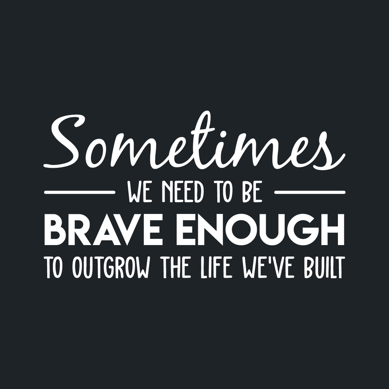 Vinyl Wall Art Decal - Sometimes We Need To Be Brave Enough To Outgrow The Life We've Built - 17" x 30" - Trendy Inspirational Optimistic Quote Sticker For Office Store Coffee Shop Living Room Decor 1