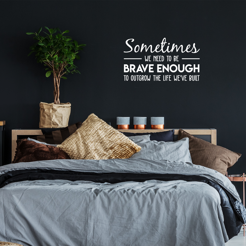 Vinyl Wall Art Decal - Sometimes We Need To Be Brave Enough To Outgrow The Life We've Built - 17" x 30" - Trendy Inspirational Optimistic Quote Sticker For Office Store Coffee Shop Living Room Decor 3