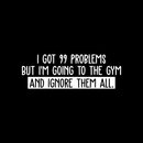 Vinyl Wall Art Decal - I Got 99 Problems But I'm Going To The Gym  - 10" x 30" - Sarcastic Positive Fitness Healthy Lifestyle Quote Sticker For Gym Crossfit Fitness Yoga Ballet Office Work Decor 1