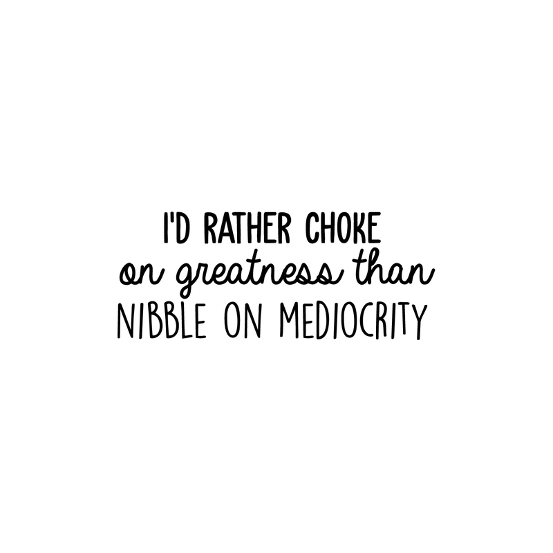 Vinyl Wall Art Decal - I'd Rather Choke On Greatness Than Nibble On Mediocrity - Trendy Inspirational Quote Sticker For Home Bedroom Living Room Office Workplace Classroom Decor 1