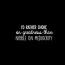 Vinyl Wall Art Decal - I'd Rather Choke On Greatness Than Nibble On Mediocrity - 10.5" x 26 - Trendy Inspirational Optimistic Quote Sticker For Bedroom Living Room Office Classroom School Decor 1