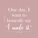Vinyl Wall Art Decal - One Day I Want To Honestly Say I Made It - 17" x 19" - Trendy Good Vibes Motivational Optimistic Quote Sticker For Bedroom Closet Living Room Office Classroom School Decor 4