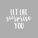 Vinyl Wall Art Decal - Let Life Surprise You - 17" x 22" - Modern Inspirational Quote Sticker For Home Bedroom Living Room Kids Room Work Office Decor 1