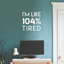 Vinyl Wall Art Decal - I'm Like 104 Percent Tired - 17" x 17" - Modern Inspirational Funny Quote Sticker For Bedroom Playroom Living Room Daycare Office Workplace Coffee Shop Store Decor 2