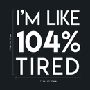 Vinyl Wall Art Decal - I'm Like 104 Percent Tired - 17" x 17" - Modern Inspirational Funny Quote Sticker For Bedroom Playroom Living Room Daycare Office Workplace Coffee Shop Store Decor 4
