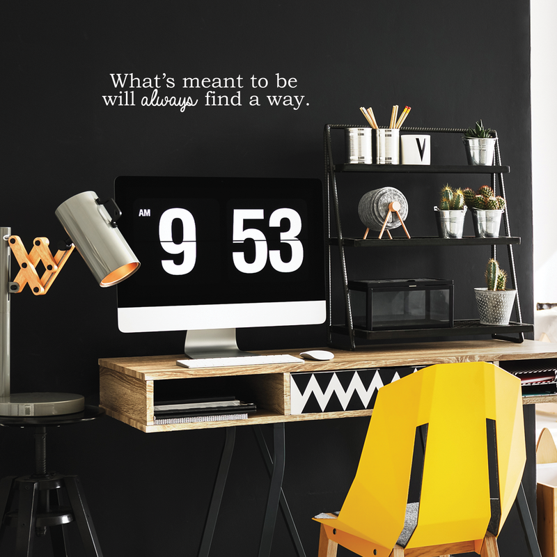 Vinyl Wall Art Decal - What's Meant To Be Will Always Find A Way - 5.5" x 30"" - Modern Cute Inspirational Optimistic Life Quote Sticker For Bedroom Closet Living Room Playroom Office School Decor 2