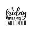 Vinyl Wall Art Decal - If Friday Had A Face I Would Kiss It - 17" x 19" - Modern Sarcastic Quote Funny Sticker For Home Bedroom Living Room Apartment Decoration 1