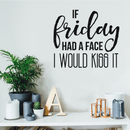 Vinyl Wall Art Decal - If Friday Had A Face I Would Kiss It - 17" x 19" - Modern Sarcastic Quote Funny Sticker For Home Bedroom Living Room Apartment Decoration 3