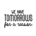 Vinyl Wall Art Decal - We Have Tomorrows For A Reason - Motivational Trendy Good Vibes Optimistic Quote Sticker For Bedroom Kids Room Living Room Playroom Office Classroom Decor 1