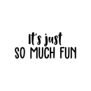 Vinyl Wall Art Decal - It's Just So Much Fun - 9. Modern Inspirational Cute Quote Sticker For Home Office Bedroom Kids Room Playroom School Classroom Decor 1