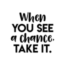 Vinyl Wall Art Decal - When You See A Chance Take It - 17" x 18" - Trendy Motivational Quote Sticker For Home Bedroom Kids room Classroom Work Office Decor 1