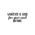 Vinyl Wall Art Decal - Whatever Is Good For Your Soul Do That - 10.5" x 23" - Trendy Inspirational Positive Self Esteem Quote Sticker For Home Bedroom Closet Living Room Kids Room Decor 1