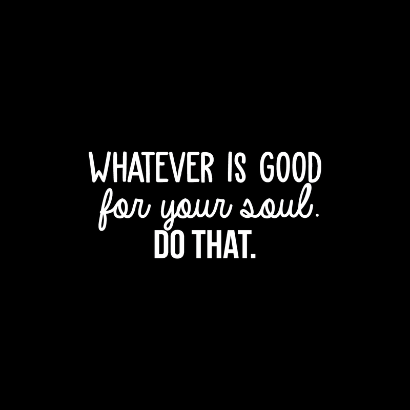 Vinyl Wall Art Decal - Whatever Is Good For Your Soul Do That - 10.5" x 23" - Trendy Inspirational Positive Self Esteem Quote Sticker For Home Bedroom Closet Living Room Kids Room Decor 1