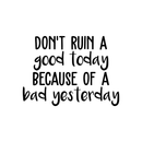 Vinyl Wall Art Decal - Don't Ruin A Good Today Because Of A Bad Yesterday - Modern Motivational Positive Quote Sticker For Home Office Bedroom Closet Living Room Decor 1