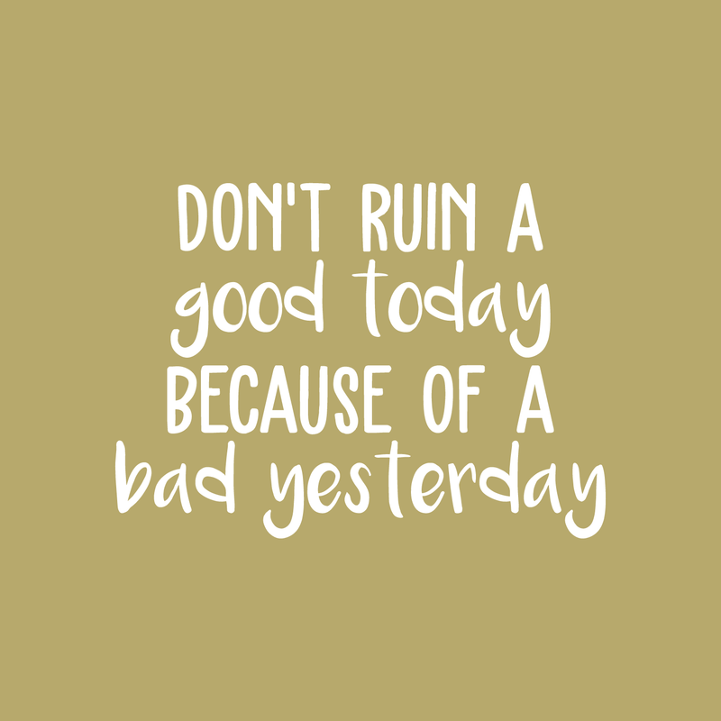 Vinyl Wall Art Decal - Don't Ruin A Good Today Because Of A Bad Yesterday - 16" x 22" - Modern Motivational Positive Quote Sticker For Home Office Bedroom Closet Living Room Decor 1