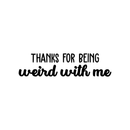 Vinyl Wall Art Decal - Thanks For Being Weird With Me - Modern Inspirational Quote Sticker For Friends Couples Home Office Bedroom Dorm Room Apartment Decor 1