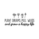 Vinyl Wall Art Decal - Plant Dreams Pull Weeds And Grow A Happy Life - Trendy Inspirational Minimal Nature Quote Sticker For Home Office Bedroom Living Room Flower Patio Decor 1