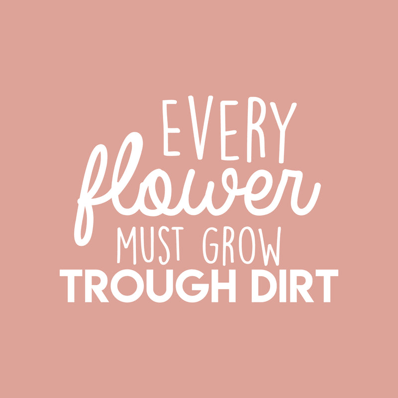 Vinyl Wall Art Decal - Every Flower Must Grow Trough Dirt - Modern Inspirational Cute Positive Quote Sticker For Bedroom Living Room Kids Room Playroom School Office Coffee Shop Decor 1