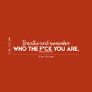 Vinyl Wall Art Decal - Breathe And Remember Who The Fuck You Are - 6.5" x 35" -  Trendy Sarcastic Positive Adult Quote Sticker For Office Work Business Store Coffee Shop Bedroom Living Room Decor 4