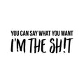 Vinyl Wall Art Decal - You Can Say What You Want I'm The Sh!t - - Inspirational Sarcastic Funny Adult Joke Quote Sticker For Office Business Coffee Shop Gym Bedroom Closet Decor 1