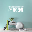 Vinyl Wall Art Decal - You Can Say What You Want I'm The Sh!t - 10" x 27.5" - Inspirational Sarcastic Funny Adult Joke Quote Sticker For Office Business Coffee Shop Gym Bedroom Closet Decor 3