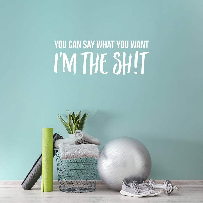 Vinyl Wall Art Decal - You Can Say What You Want I'm The Sh!t - 10" x 27.5" - Inspirational Sarcastic Funny Adult Joke Quote Sticker For Office Business Coffee Shop Gym Bedroom Closet Decor 3