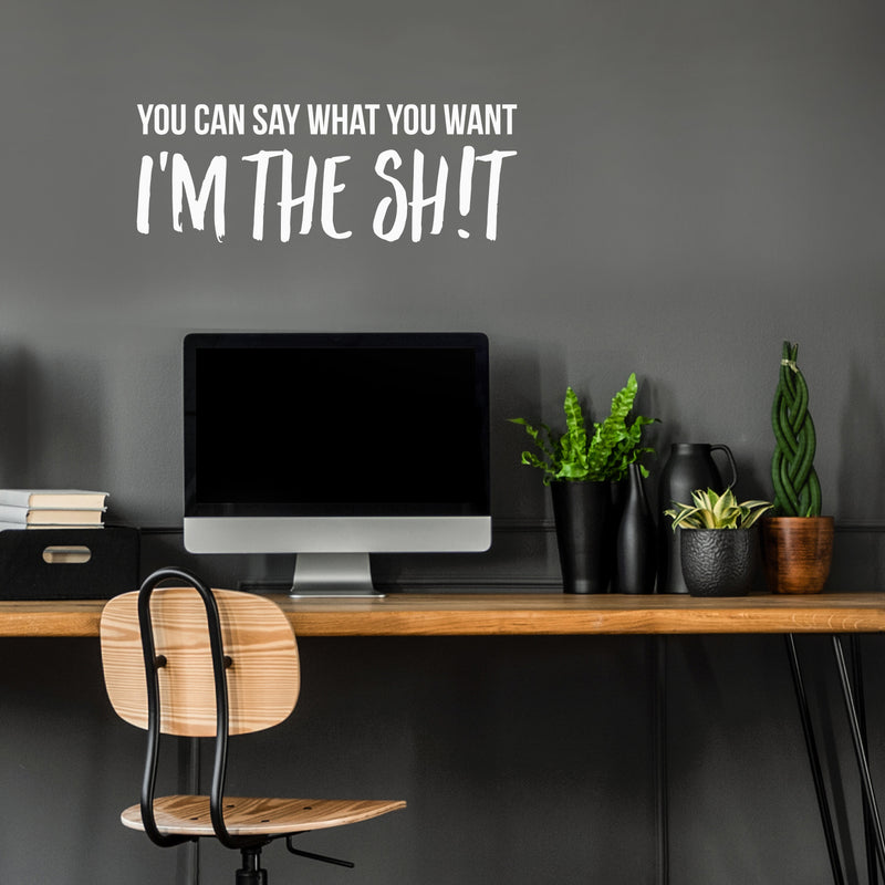 Vinyl Wall Art Decal - You Can Say What You Want I'm The Sh!t - 10" x 27.5" - Inspirational Sarcastic Funny Adult Joke Quote Sticker For Office Business Coffee Shop Gym Bedroom Closet Decor 2