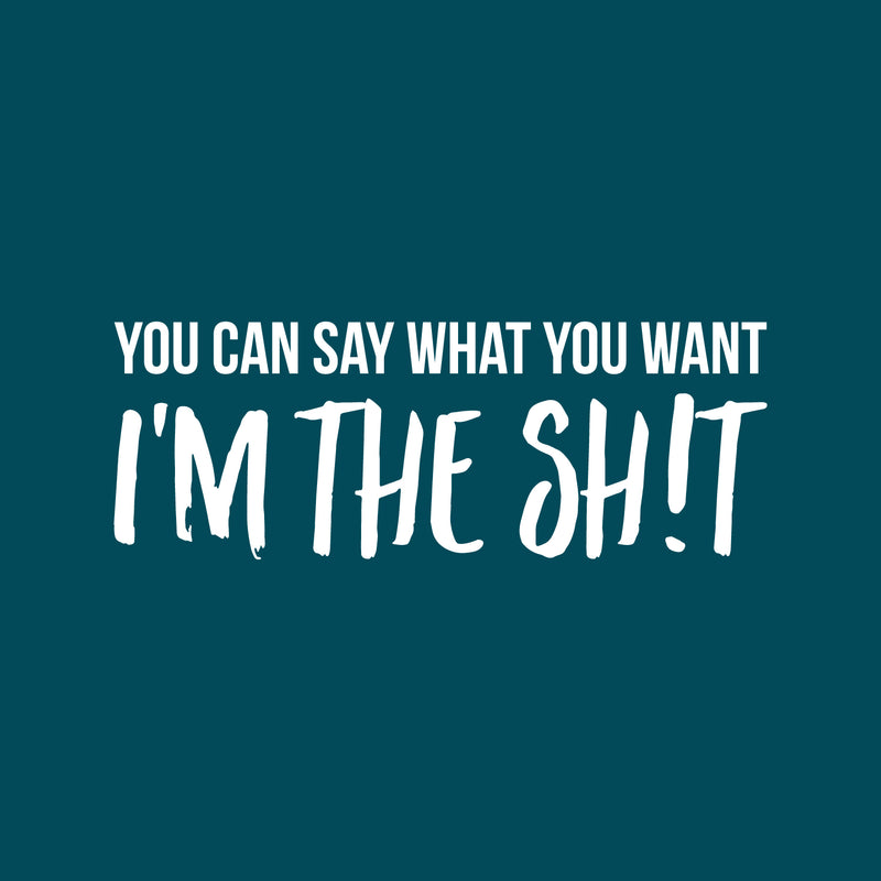 Vinyl Wall Art Decal - You Can Say What You Want I'm The Sh!t - 10" x 27.5" - Inspirational Sarcastic Funny Adult Joke Quote Sticker For Office Business Coffee Shop Gym Bedroom Closet Decor 1