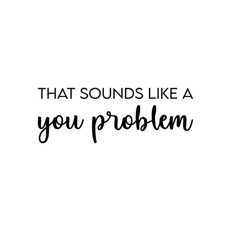 Vinyl Wall Art Decal - That Sounds Like A You Problem - Trendy Sarcastic Optimistic Funny Adult Joke Quote Sticker For Office Business Store Coffee Shop Bedroom Decor 1