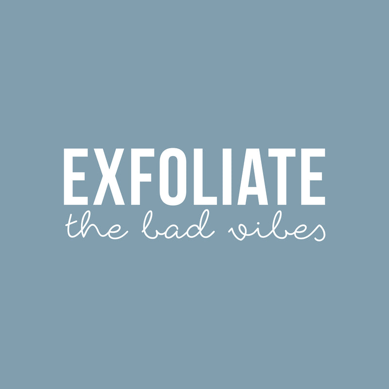 Vinyl Wall Art Decal - Exfoliate The Bad Vibes - 7.5" x 21" - Trendy Motivational Positive Self Esteem Quote Sticker For Bathroom Closet Bedroom Boutique Beauty Salon Office Decor 1