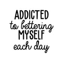 Vinyl Wall Art Decal - Addicted To Bettering My Self Each Day - 21.5" x 22" - Trendy Motivational Optimistic Good Vibes Quote Sticker For Bedroom Closet Kids Room Playroom Office School Decor 1