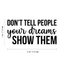 Vinyl Wall Art Decal - Don't Tell People Your Dreams; Show Them - 11" x 22" - Trendy Motivational Optimistic Self Esteem Quote Sticker For Bedroom Closet Kids Room Playroom School Office Decor 4