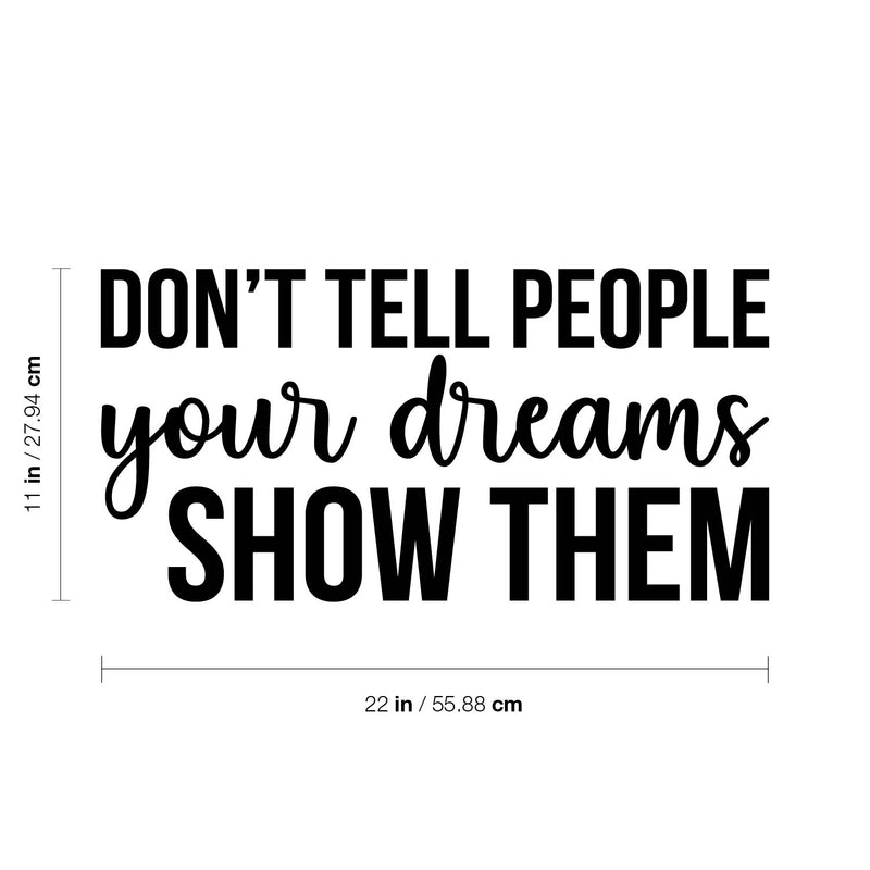 Vinyl Wall Art Decal - Don't Tell People Your Dreams; Show Them - 11" x 22" - Trendy Motivational Optimistic Self Esteem Quote Sticker For Bedroom Closet Kids Room Playroom School Office Decor 4