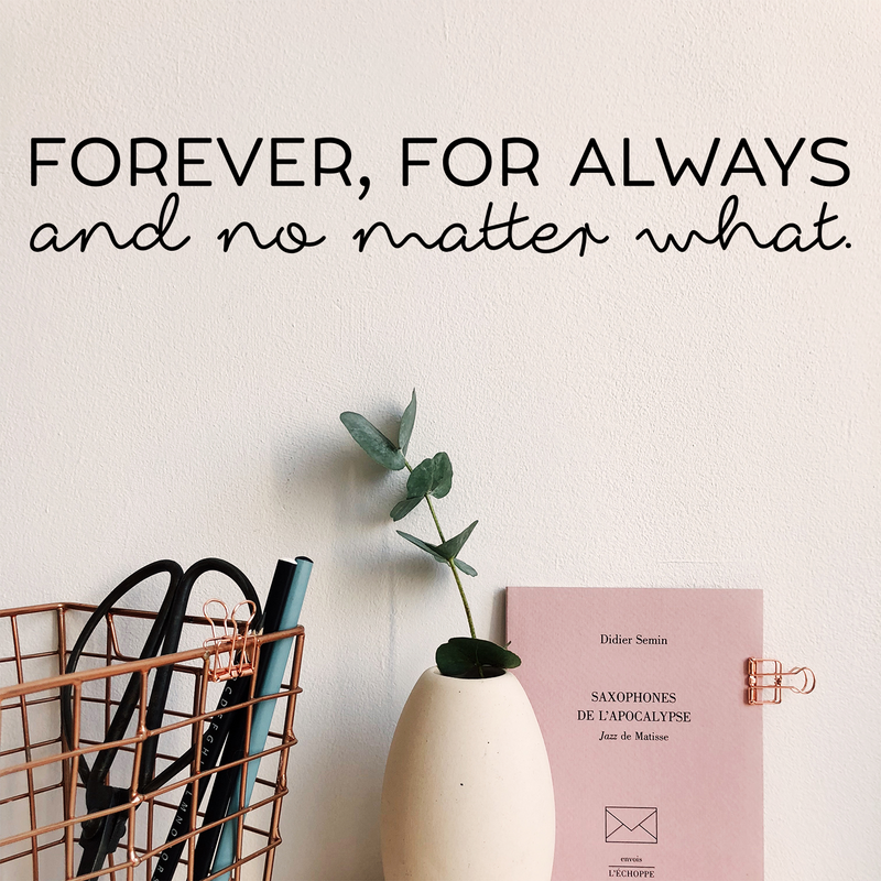 Vinyl Wall Art Decal - Forever; For Always And No Matter What - 3.2" x 22" - Cute Inspirational Lovely Quote Sticker For Couples & Family Bedroom Closet Bathroom Living Room Coffee Shop Decor 3