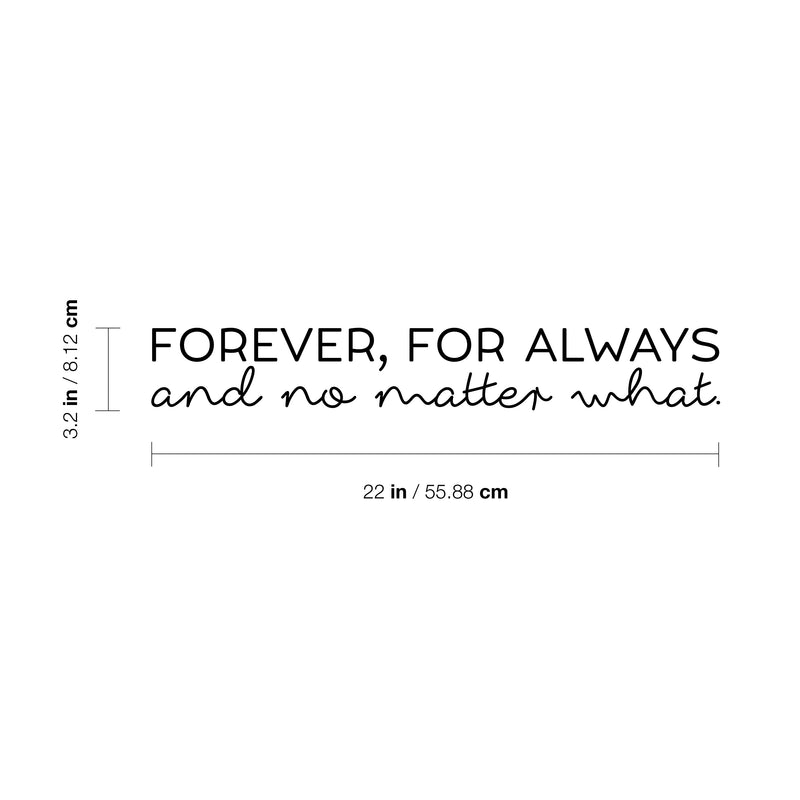 Vinyl Wall Art Decal - Forever; For Always And No Matter What - 3.2" x 22" - Cute Inspirational Lovely Quote Sticker For Couples & Family Bedroom Closet Bathroom Living Room Coffee Shop Decor 4