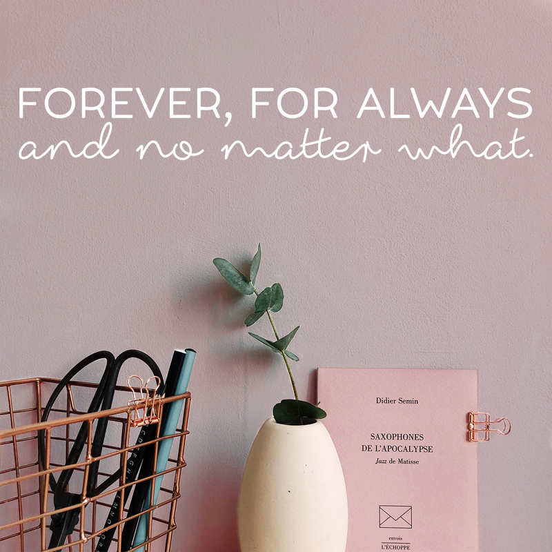 Vinyl Wall Art Decal - Forever; For Always And No Matter What - 3.2" x 22" - Cute Inspirational Lovely Quote Sticker For Couples & Family Bedroom Closet Bathroom Living Room Coffee Shop Decor 2
