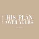Vinyl Wall Art Decal - His Plan Over Yours - 6. Trendy Cute Inspirational Spiritual Religious Quote Sticker For Christian Home School Bedroom Kids Room Living Room Church Decor 5
