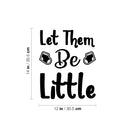 Vinyl Wall Art Decal - Let Them Be Little - 14" x 12" - Trendy Cute Inspirational Charming Quote Sticker For Nursery Playroom Daycare Kids Room Baby Room Bedroom School Decor 4