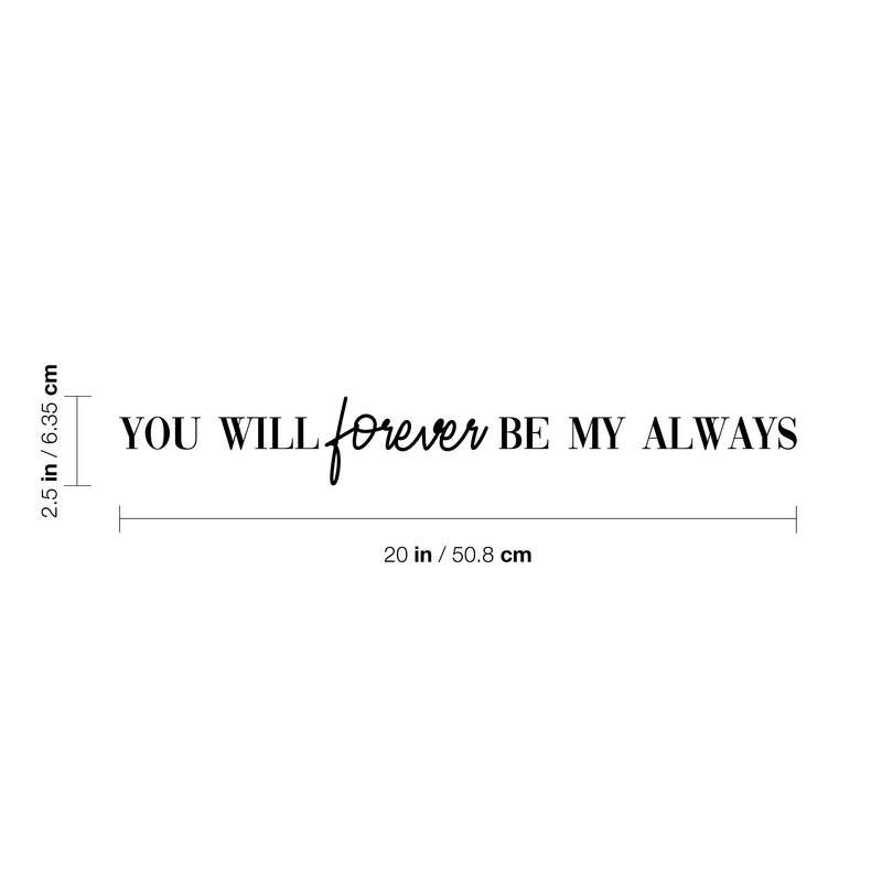 Vinyl Wall Art Decal - You Will Forever Be My Always - 2.5" x 20" - Cute Charming Inspirational Lovely Quote Sticker For Couples & Family Bedroom Closet Kids Room Playroom Nursery Baby Room Decor 4