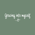 Vinyl Wall Art Decal - Growing Into Myself - 6" x 18" - Trendy Inspirational Cute Optimistic Self Esteem Quote Sticker For Bedroom Closet Bathroom Kids Room Playroom School Office Coffee Shop Decor 1