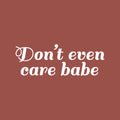 Vinyl Wall Art Decal - Don't Even Care Babe - 2.5" x 7" - Sarcastic Cute Funny Adult Joke Quote Sticker For Playroom Living Room Family Car Minivan Rear Window Car Bumper Decor 1