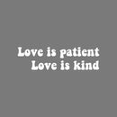 Vinyl Wall Art Decal - Love Is Patient Love Is Kind - 7" x 25" - Trendy Cute Inspirational Charming Lovely Quote Sticker For Kids Room Playroom Nursery Daycare Baby Room School Coffee Shop Decor 1