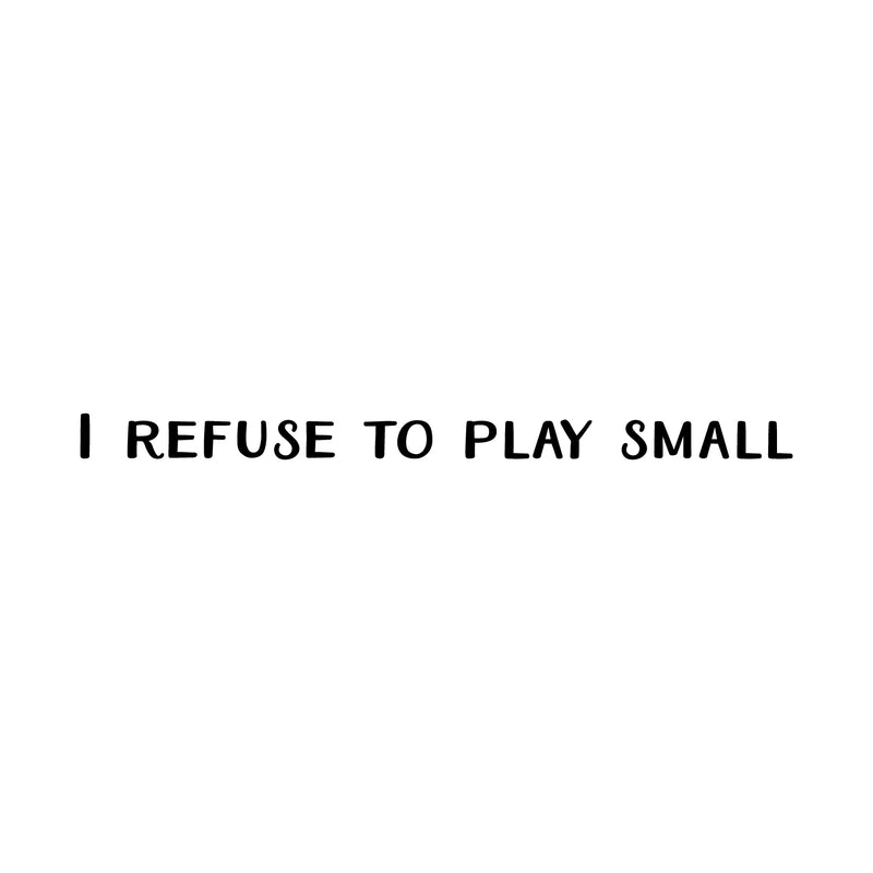 Vinyl Wall Art Decal - I Refuse To Play Small - 2" x 31" - Trendy Cute Cool Inspirational Fun Positive Quote Sticker For Bedroom Playroom Office Dance Pilates Yoga Studio Gym Fitness Decor 1
