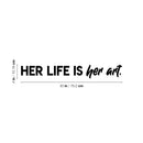 Vinyl Wall Art Decal - Her Life Is Her Art - 4" x 30" - Trendy Inspirational Feminism Quote Sticker For Women Home Office Living Room Bedroom Makeup Mirror Decor 4