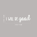 Vinyl Wall Art Decal - I Will Be Good - 7.5" x 25" - Modern Cute Inspirational Optimistic Lovely Quote Sticker For Bedroom Kids Room Playroom Daycare Classroom School Office Decor 4
