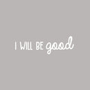 Vinyl Wall Art Decal - I Will Be Good - 7.5" x 25" - Modern Cute Inspirational Optimistic Lovely Quote Sticker For Bedroom Kids Room Playroom Daycare Classroom School Office Decor 1