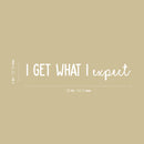 Vinyl Wall Art Decal - I Get What I Expect - 16.5" x 16.5" - Trendy Cool Motivational Positive Quote Sticker For Bedroom Living Room Business Classroom School Office Decor 4